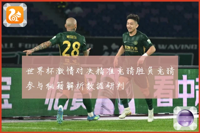 世界杯激情对决精准竞猜胜负竞猜参与秘籍解析数据研判