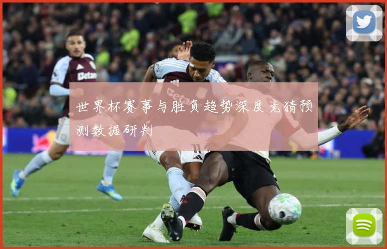 世界杯赛事与胜负趋势深度竞猜预测数据研判