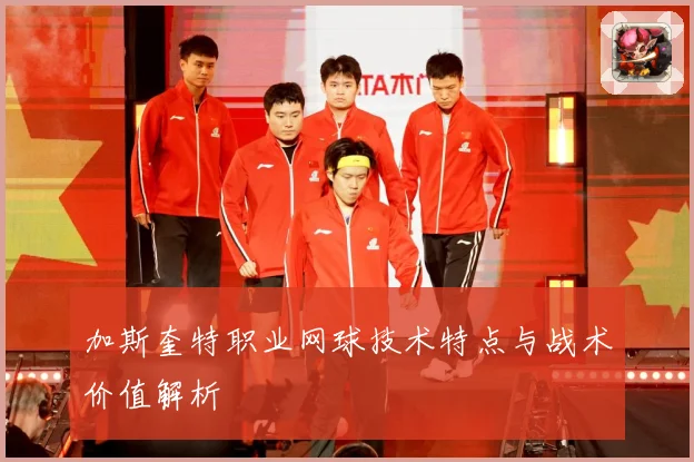 加斯奎特职业网球技术特点与战术价值解析
