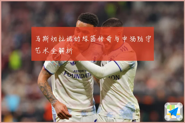 马斯切拉诺的绿茵传奇与中场防守艺术全解析