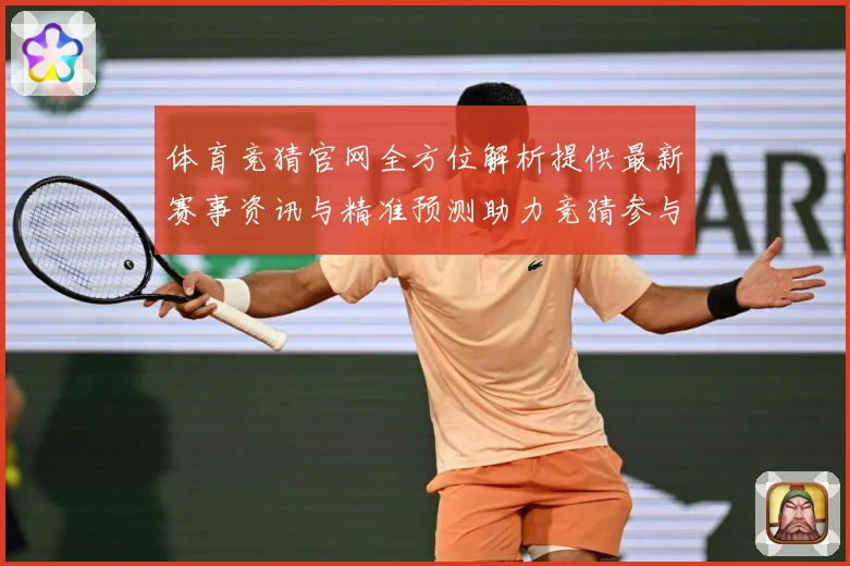体育竞猜官网全方位解析提供最新赛事资讯与精准预测助力竞猜参与成长观察