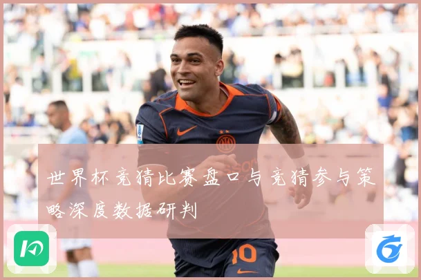 世界杯竞猜比赛盘口与竞猜参与策略深度数据研判
