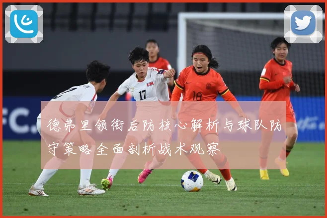 德弗里领衔后防核心解析与球队防守策略全面剖析战术观察
