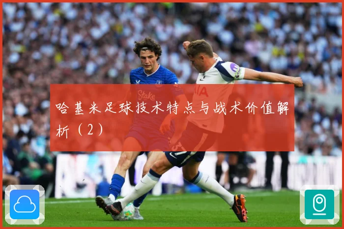 哈基米足球技术特点与战术价值解析（2）
