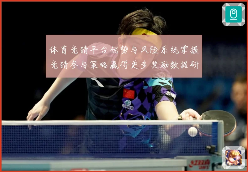 体育竞猜平台优势与风险系统掌握竞猜参与策略赢得更多奖励数据研判