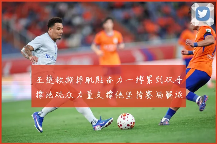王楚钦撕掉肌贴奋力一搏累到双手撑地观众力量支撑他坚持赛场解读