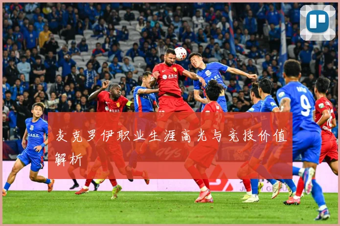 麦克罗伊职业生涯高光与竞技价值解析