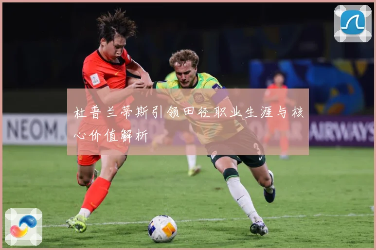 杜普兰蒂斯引领田径职业生涯与核心价值解析