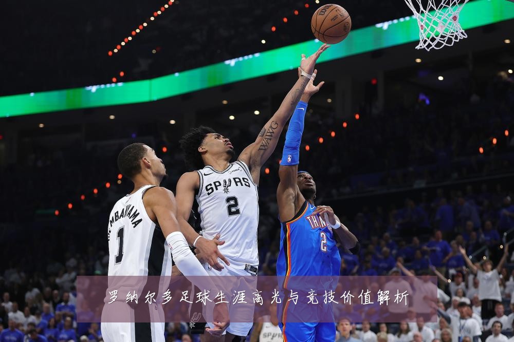 罗纳尔多足球生涯高光与竞技价值解析