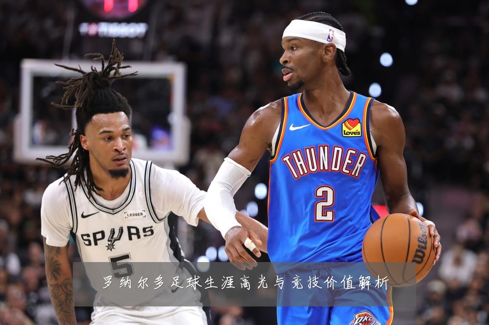 罗纳尔多足球生涯高光与竞技价值解析