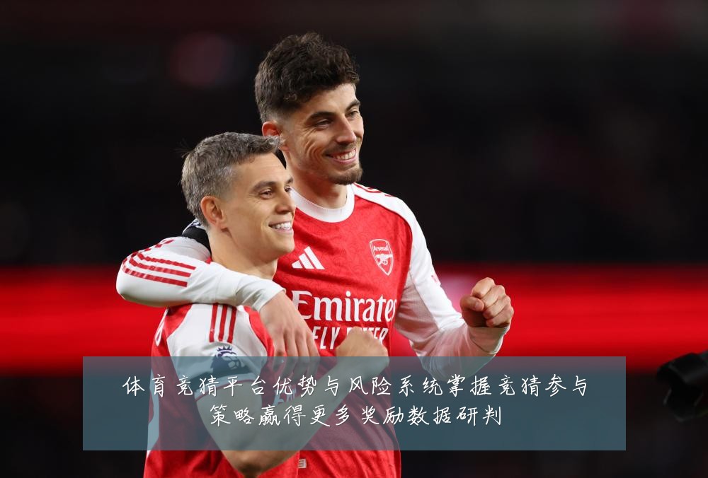 体育竞猜平台优势与风险系统掌握竞猜参与策略赢得更多奖励数据研判