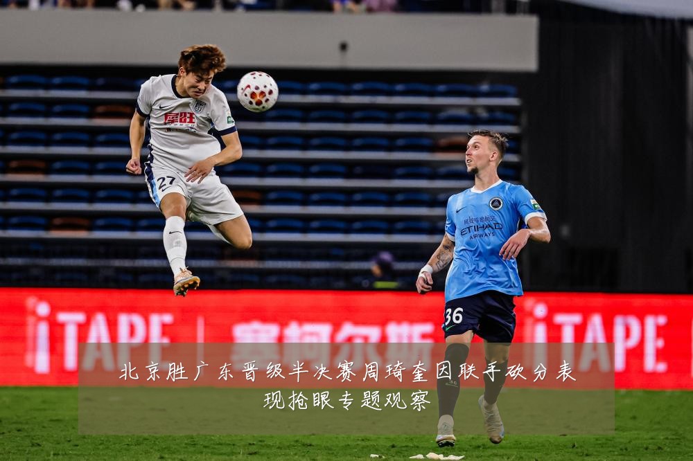 北京胜广东晋级半决赛周琦奎因联手砍分表现抢眼专题观察