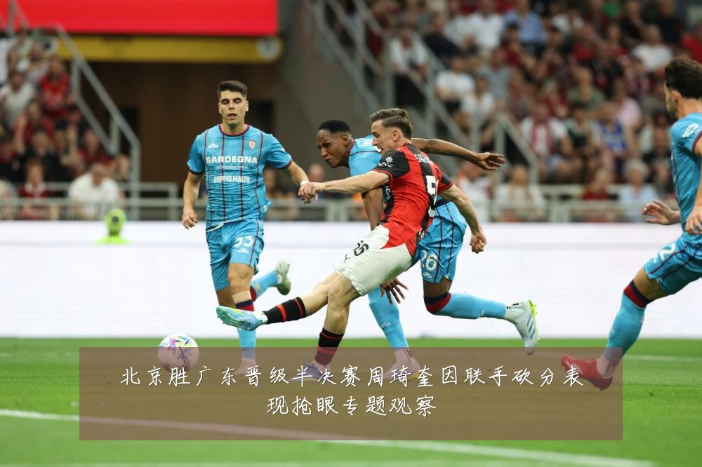 北京胜广东晋级半决赛周琦奎因联手砍分表现抢眼专题观察