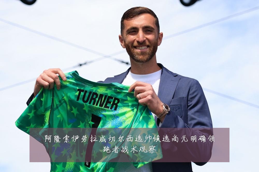 阿隆索伊劳拉成切尔西选帅候选尚无明确领跑者战术观察